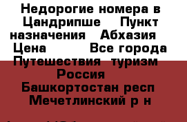 Недорогие номера в Цандрипше  › Пункт назначения ­ Абхазия  › Цена ­ 300 - Все города Путешествия, туризм » Россия   . Башкортостан респ.,Мечетлинский р-н